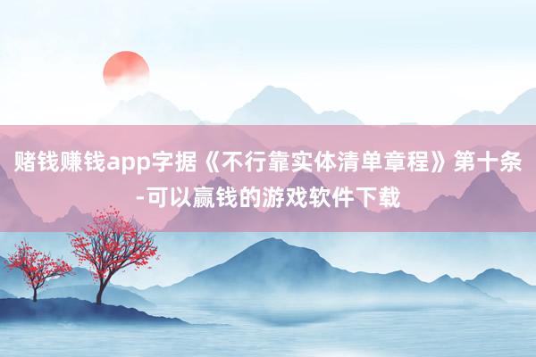 赌钱赚钱app字据《不行靠实体清单章程》第十条-可以赢钱的游戏软件下载