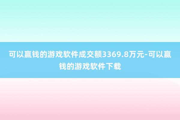 可以赢钱的游戏软件成交额3369.8万元-可以赢钱的游戏软件下载