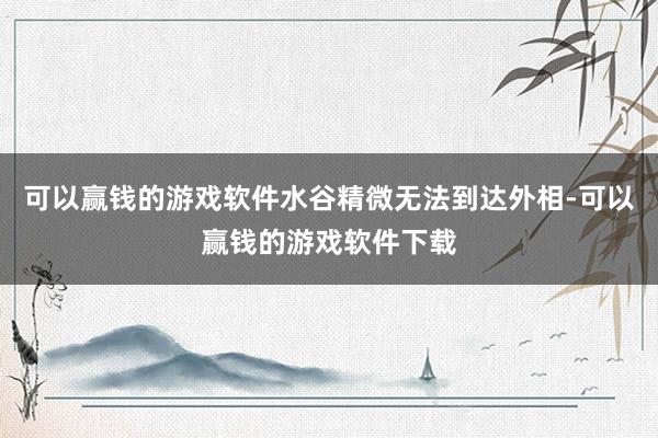 可以赢钱的游戏软件水谷精微无法到达外相-可以赢钱的游戏软件下载