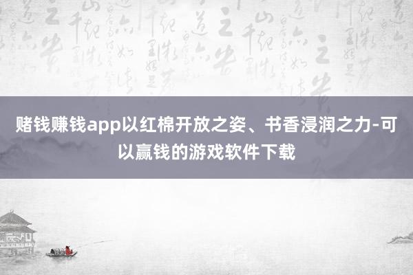 赌钱赚钱app以红棉开放之姿、书香浸润之力-可以赢钱的游戏软件下载