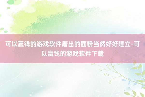 可以赢钱的游戏软件磨出的面粉当然好好建立-可以赢钱的游戏软件下载