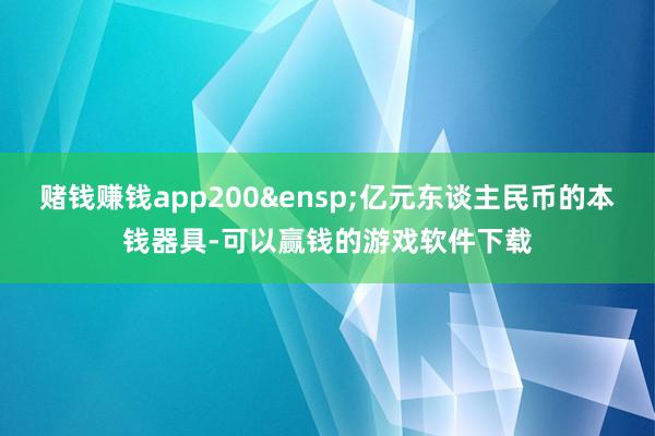 赌钱赚钱app200&ensp;亿元东谈主民币的本钱器具-可以赢钱的游戏软件下载