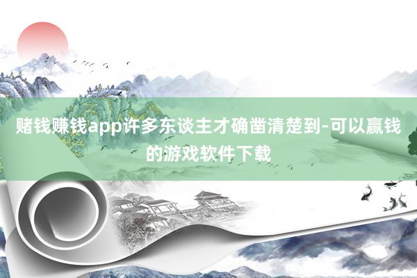 赌钱赚钱app许多东谈主才确凿清楚到-可以赢钱的游戏软件下载