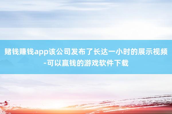 赌钱赚钱app该公司发布了长达一小时的展示视频-可以赢钱的游戏软件下载