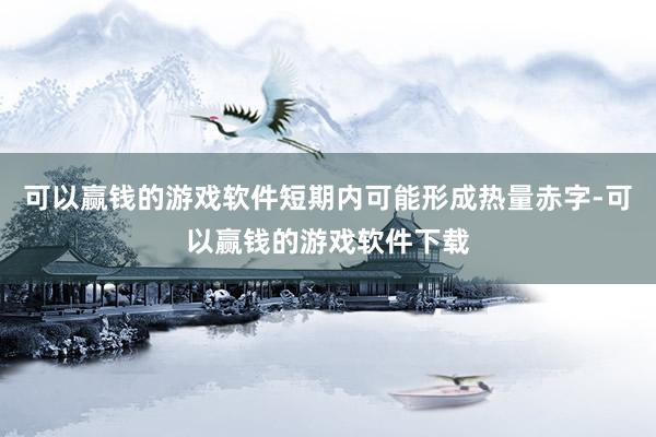 可以赢钱的游戏软件短期内可能形成热量赤字-可以赢钱的游戏软件下载