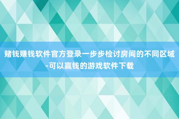 赌钱赚钱软件官方登录一步步检讨房间的不同区域-可以赢钱的游戏软件下载