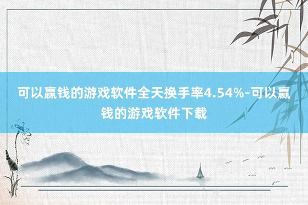 可以赢钱的游戏软件全天换手率4.54%-可以赢钱的游戏软件下载