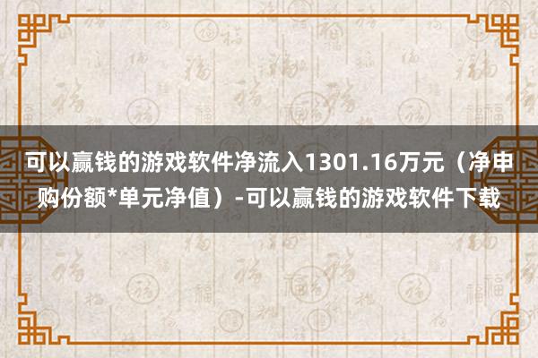 可以赢钱的游戏软件净流入1301.16万元（净申购份额*单元净值）-可以赢钱的游戏软件下载