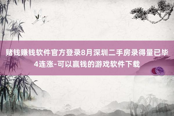 赌钱赚钱软件官方登录8月深圳二手房录得量已毕4连涨-可以赢钱的游戏软件下载