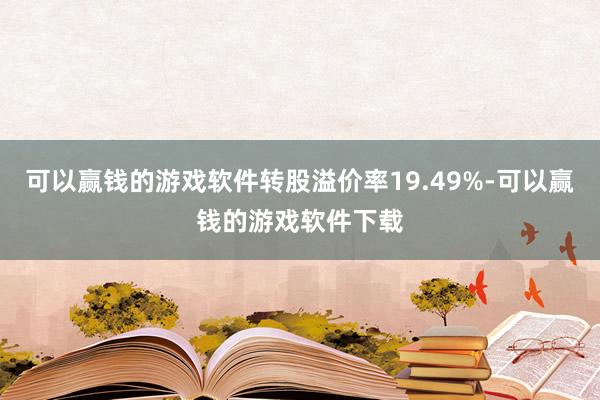 可以赢钱的游戏软件转股溢价率19.49%-可以赢钱的游戏软件下载