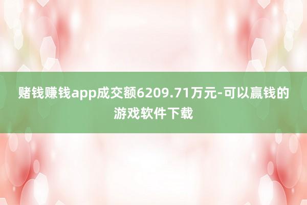 赌钱赚钱app成交额6209.71万元-可以赢钱的游戏软件下载