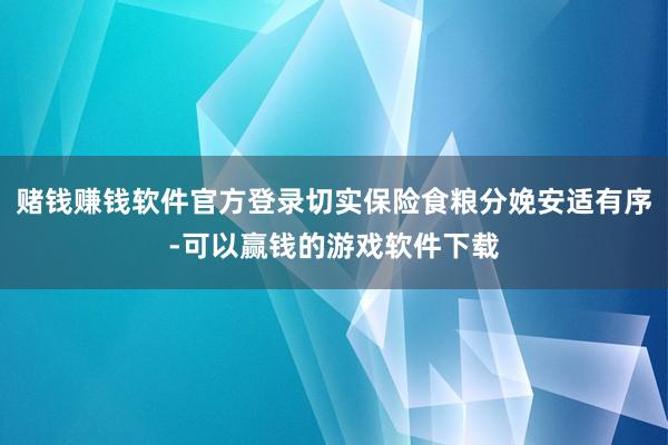 赌钱赚钱软件官方登录切实保险食粮分娩安适有序-可以赢钱的游戏软件下载