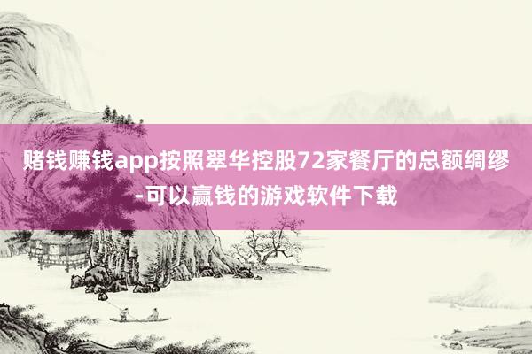 赌钱赚钱app按照翠华控股72家餐厅的总额绸缪-可以赢钱的游戏软件下载