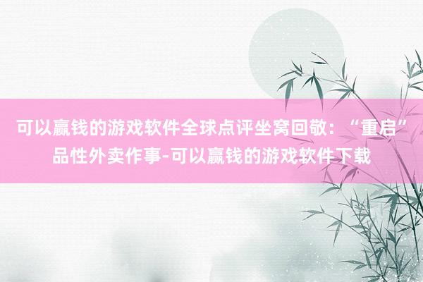 可以赢钱的游戏软件全球点评坐窝回敬：“重启”品性外卖作事-可以赢钱的游戏软件下载