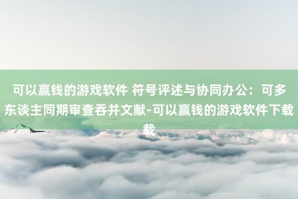 可以赢钱的游戏软件 符号评述与协同办公：可多东谈主同期审查吞并文献-可以赢钱的游戏软件下载