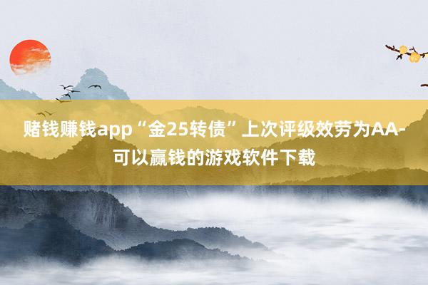 赌钱赚钱app“金25转债”上次评级效劳为AA-可以赢钱的游戏软件下载