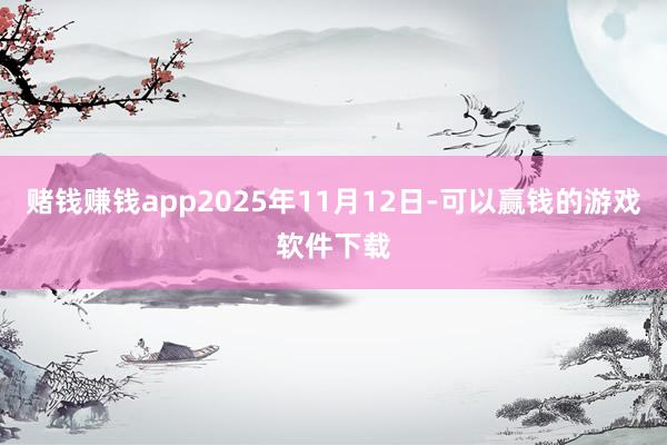赌钱赚钱app2025年11月12日-可以赢钱的游戏软件下载