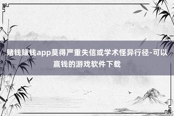 赌钱赚钱app莫得严重失信或学术怪异行径-可以赢钱的游戏软件下载