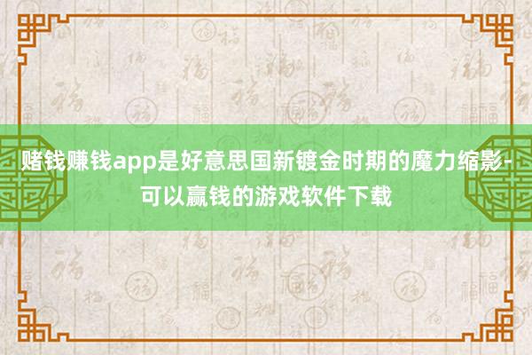 赌钱赚钱app是好意思国新镀金时期的魔力缩影-可以赢钱的游戏软件下载